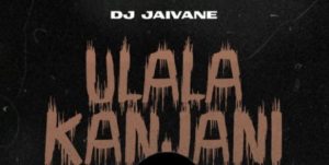 DJ Jaivane – Ulala Kanjani